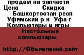 продам на запчасти › Цена ­ 3 000 › Скидка ­ 2 500 - Башкортостан респ., Уфимский р-н, Уфа г. Компьютеры и игры » Настольные компьютеры   